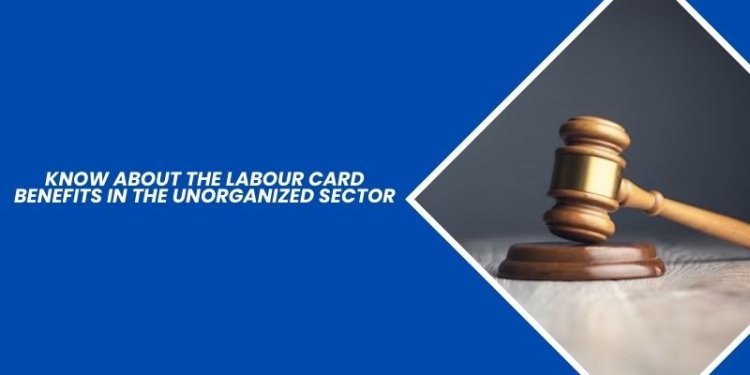 Know About the Labour Card Benefits in the Unorganized Sector