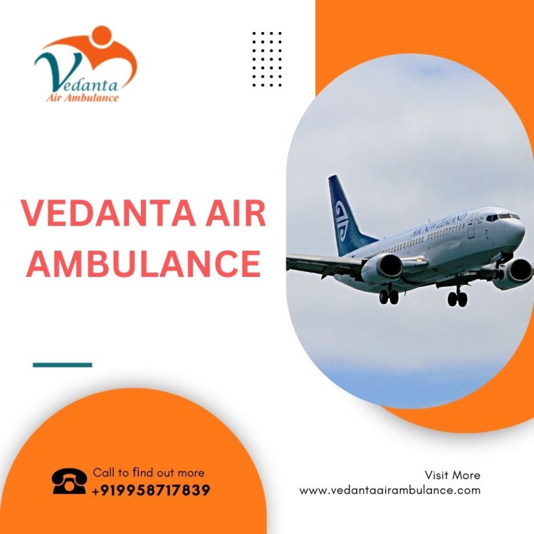 Choose Vedanta Air Ambulance Service in Ranchi to Reach you Safely