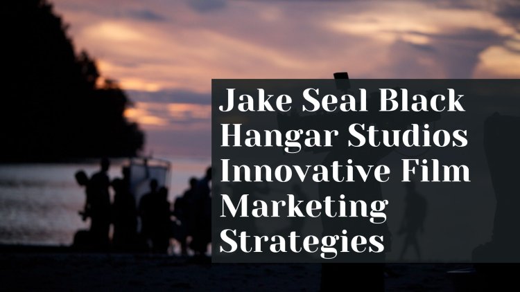Jake Seal Black Hangar Studios Innovative Film Marketing Strategies