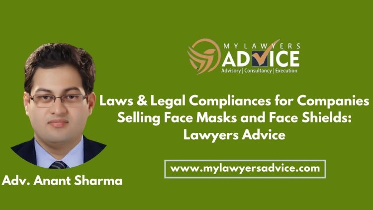 Laws & Legal Compliances for Companies selling Face Masks and Face Shields: Lawyers Advice on Corporate Laws of India | Corporate Law Firm in Delhi NCR | Corporate Lawyer in Delhi NCR | Corporate Law Attorney in India