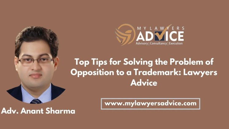 Top Tips for Solving the Problem of Opposition to a Trademark: Lawyers Advice on IP Laws of India | IP Law Firm in Delhi NCR | IP Law Firm in India | IP Attorney in India | IP Attorney in Delhi NCR | IP Lawyer in Delhi NCR