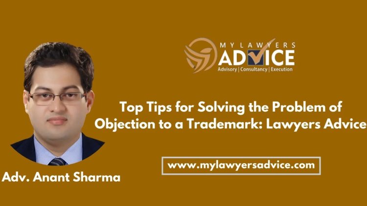 Top Tips for Solving the Problem of Objection to a Trademark: Lawyers Advice on IP Laws of India | IP Law Firm in Delhi NCR | IP Law Firm in India | IP Attorney in India | IP Attorney in Delhi NCR | IP Lawyer in Delhi NCR