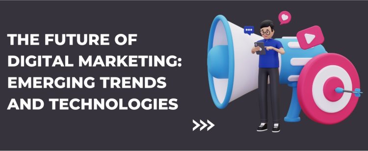 The Future Of Digital Marketing: Emerging Trends And Technologies
