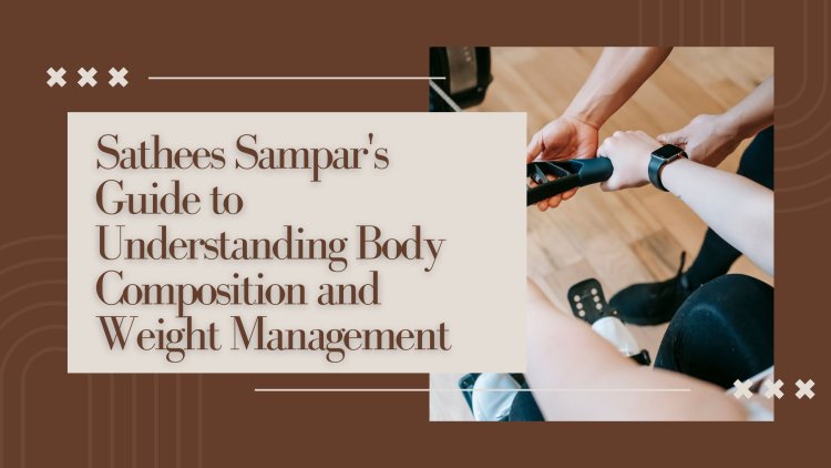 Sathees Sampar's Guide to Understanding Body Composition and Weight Management