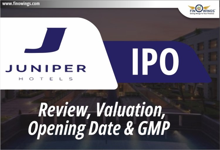 Juniper Hotels Limited IPO: Overview, Dates, Price & Opportunities | Invest in Luxury Hospitality