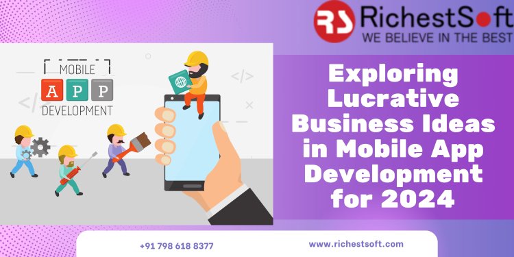 Exploring Lucrative Business Ideas in Mobile App Development for 2024