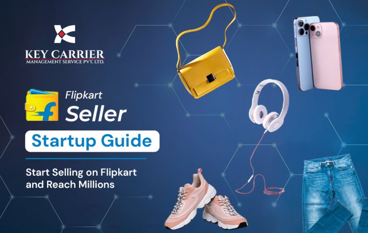 Flipkart Seller Startup Guide: Start Selling on Flipkart and Reach Millions