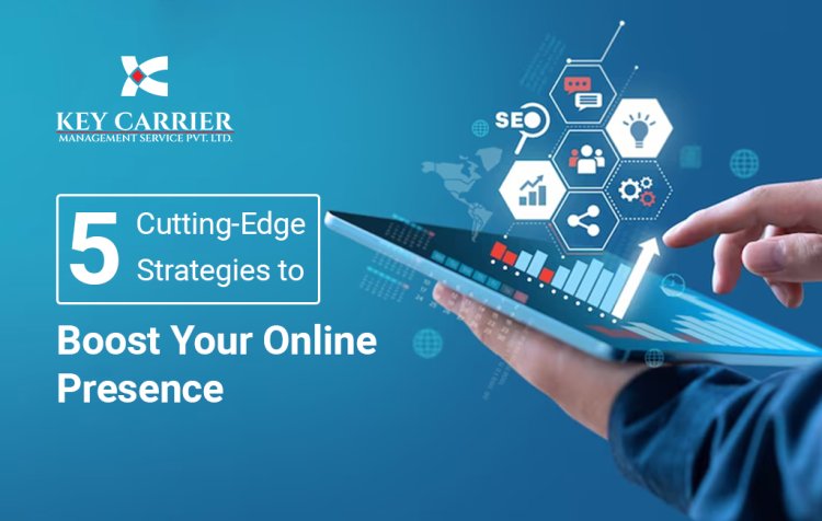 5 Cutting-Edge Strategies to Boost Your Online Presence
