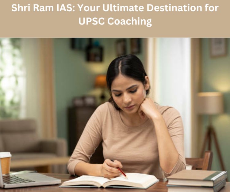 Shri Ram IAS: Your Ultimate Destination for UPSC Coaching