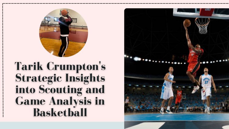 Tarik Crumpton's Strategic Insights into Scouting and Game Analysis in Basketball