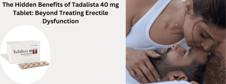 The Hidden Benefits of Tadalista 40 mg Tablet: Beyond Treating Erectile Dysfunction