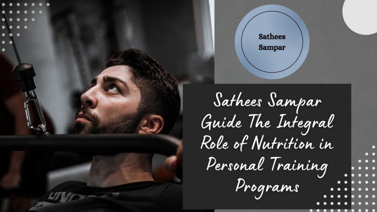 Sathees Sampar Guide The Integral Role of Nutrition in Personal Training Programs