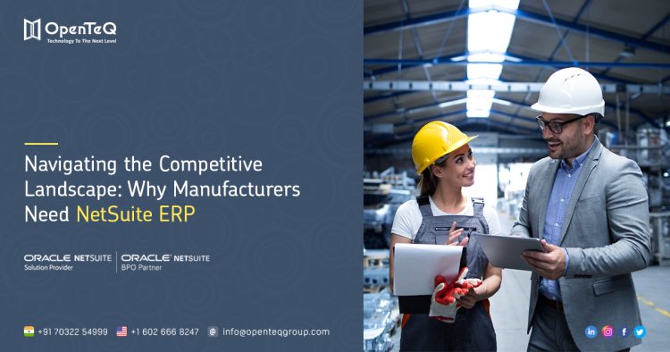 Navigating the Competitive Landscape: Why Manufacturers Need NetSuite ERP