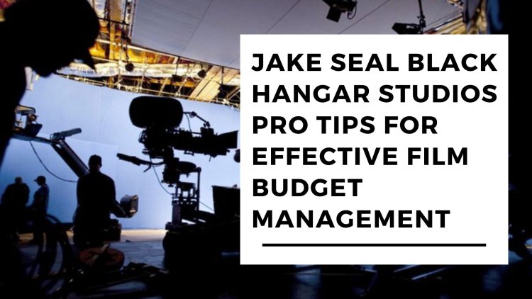 Jake Seal Black Hangar Studios Pro Tips for Effective Film Budget Management