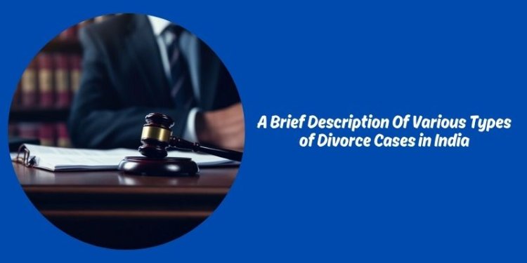 A Brief Description Of Various Types of Divorce Cases in India