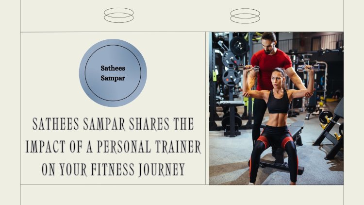 Sathees Sampar Shares The Impact of a Personal Trainer on Your Fitness Journey