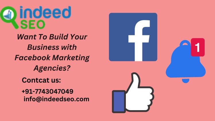 Want To Build Your Business with Facebook Marketing Agencies?