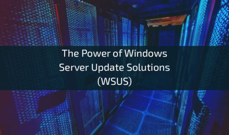 The Power of Windows Server Update Solutions (WSUS)