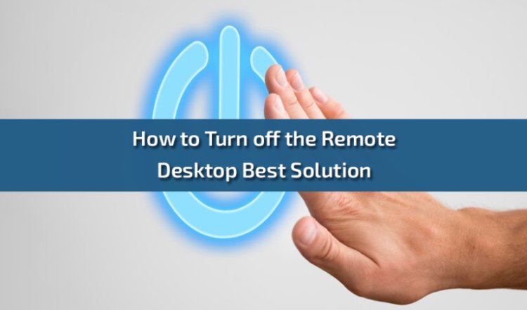 How to Turn off the Remote Desktop the Ultimate Guide