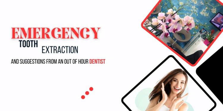 Emergency tooth extraction and suggestions from an out of hour dentist