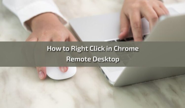 Mastering Right-Click Functionality in Chrome Remote Desktop: A Comprehensive Guide