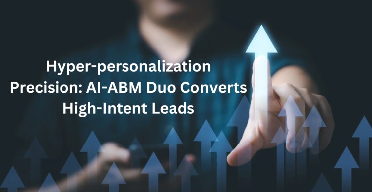 AI-ABM Duo Optimization Converts High-Intent Leads