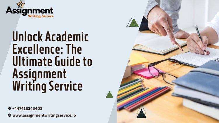 Unlock Academic Excellence: The Ultimate Guide to Assignment Writing Service