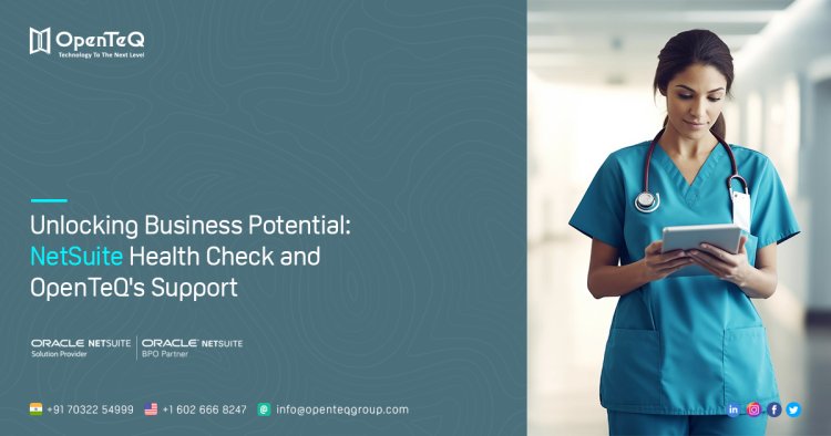 Unlocking Business Potential: NetSuite Health Check and OpenTeQ's Support