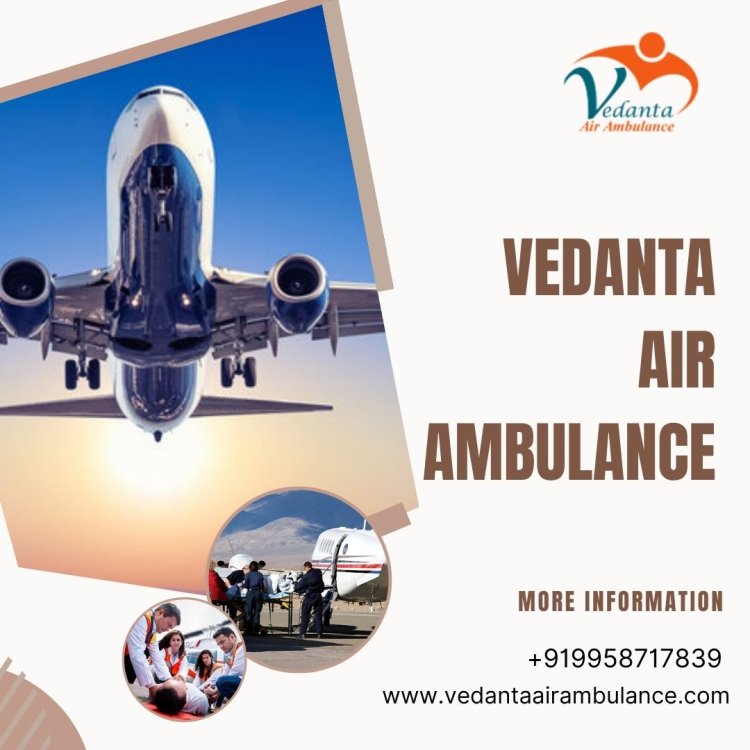 Choose Vedanta Air Ambulance Service in Ranchi for Quickly Reach Their Destination