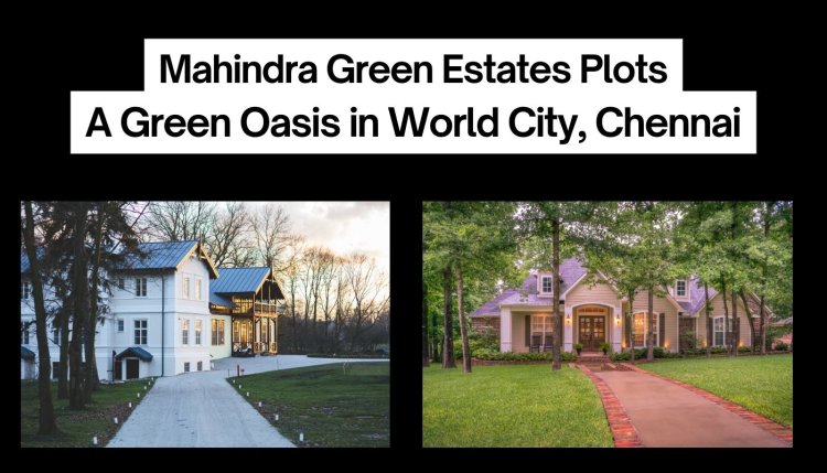 Mahindra Green Estates Plots: A Green Oasis in World City, Chennai