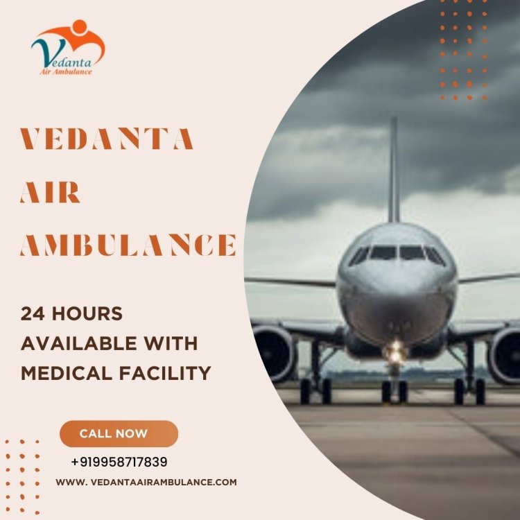 Choose Vedanta Air Ambulance Service in Bangalore For a Risk-Free Transfer