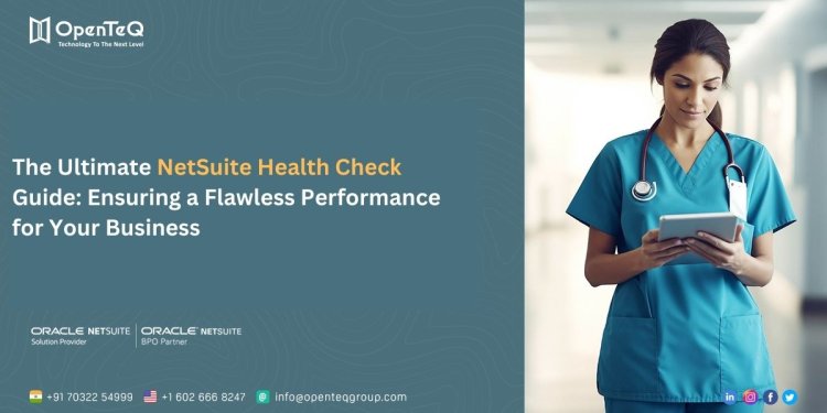 The Ultimate NetSuite Health Check Guide: OpenTeQ - Ensuring a Flawless Performance for Your Business