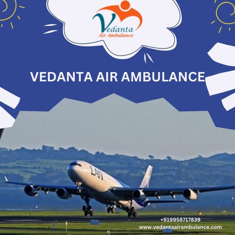 Take a Hassle-Free Route Through Vedanta Air Ambulance Service in Bhopal