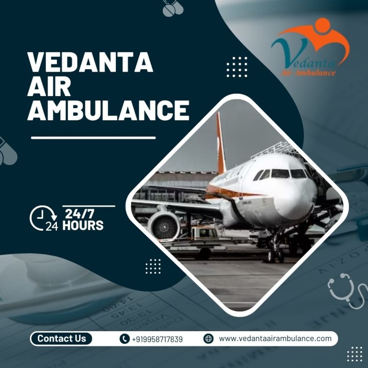 Choose Effective Air Ambulance Service in Siliguri by Vedanta with Care Support