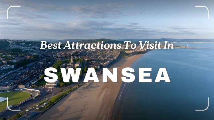 Best Attractions To Visit in Swansea City: Students Must Know
