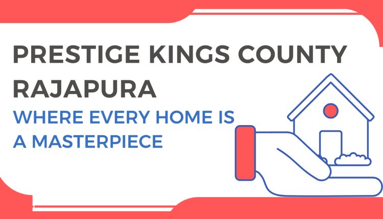 Prestige Kings County Rajapura: Where Every Home is a Masterpiece