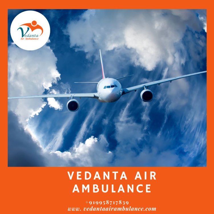 For Trouble-Free Patient Transfer Utilize Vedanta Air Ambulance in Kolkata