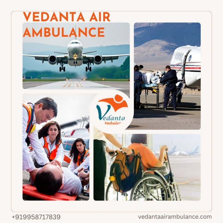 Vedanta Air Ambulance in Dibugarh with Expert Staff at a very Low Cost