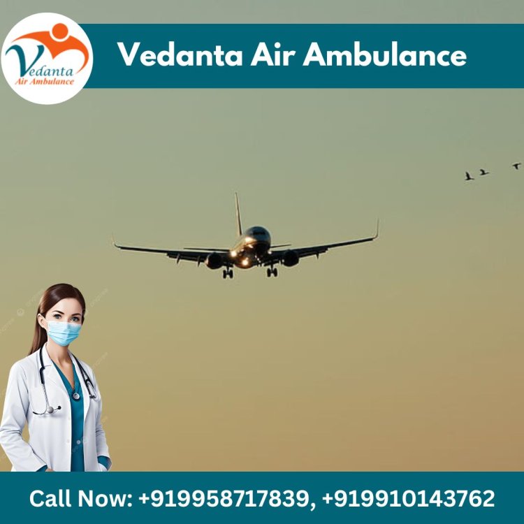 With Splendid Medical Care Take Vedanta Air Ambulance in Delhi