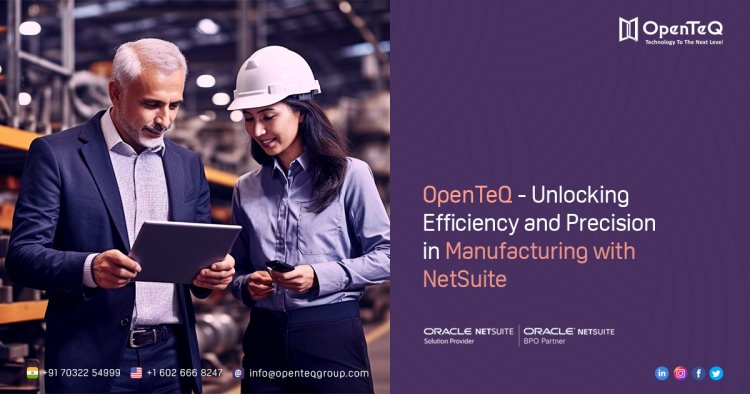OpenTeQ - Unlocking Efficiency and Precision in Manufacturing with NetSuite