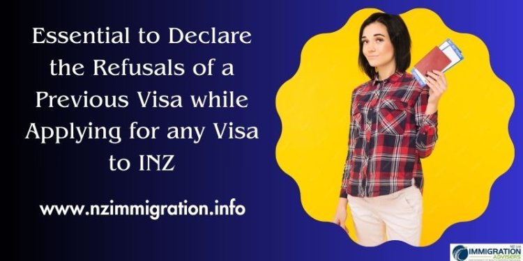 Why is it Essential to Declare the Refusals of a Previous Visa while Applying for any Visa to INZ?