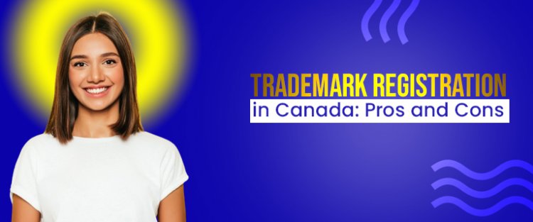 Trademark Registration in Canada: Pros and Cons