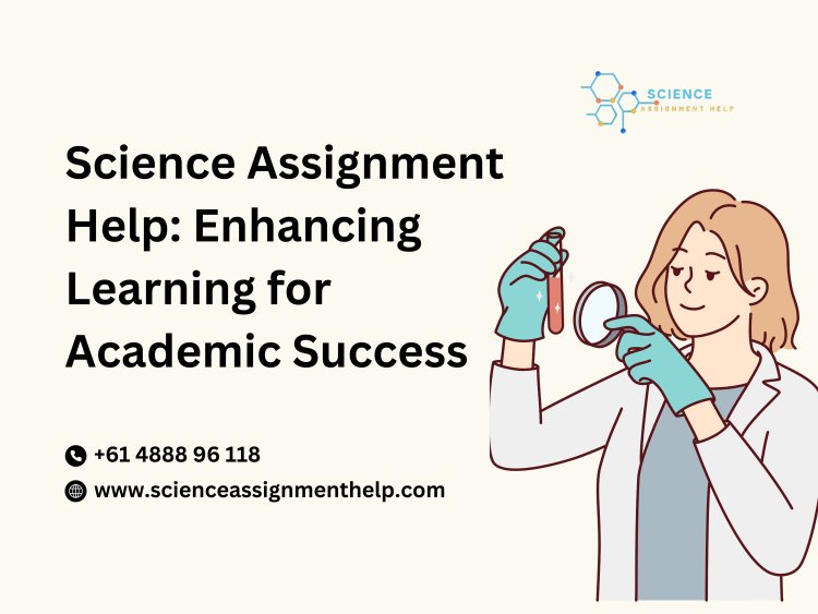 Science Assignment Help: Enhancing Learning for Academic Success
