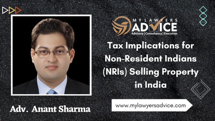 Tax Implications for Non-Resident Indians (NRIs) Selling Property in India