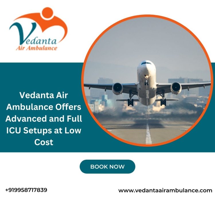 With World-class Medical Aid Use Vedanta Air Ambulance from Guwahati