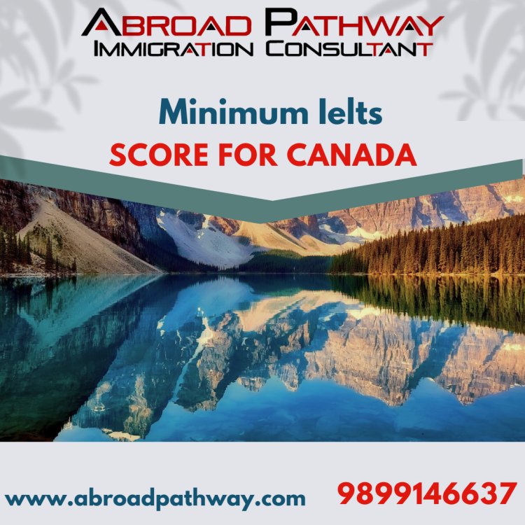 Minimum IELTS Score for Canada Express Entry: Language Proficiency for Permanent Residency