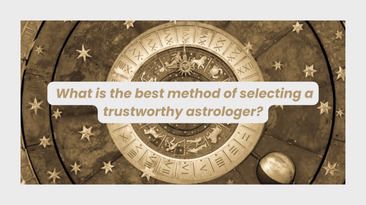 What is the best method of selecting a trustworthy astrologer?