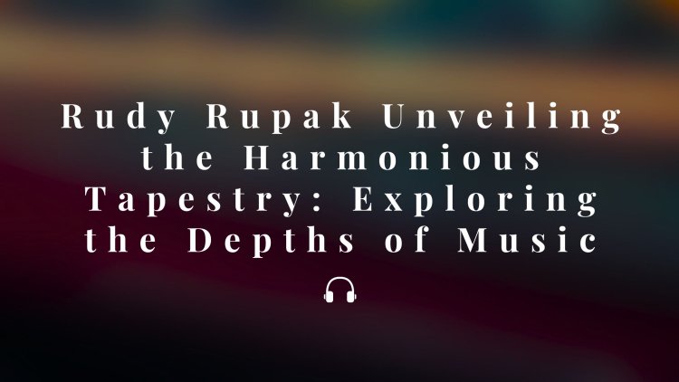Rudy Rupak Unveiling the Harmonious Tapestry: Exploring the Depths of Music