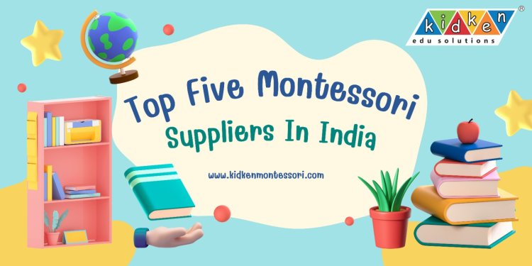 Explore The Top Five High Quality Montessori Suppliers In India