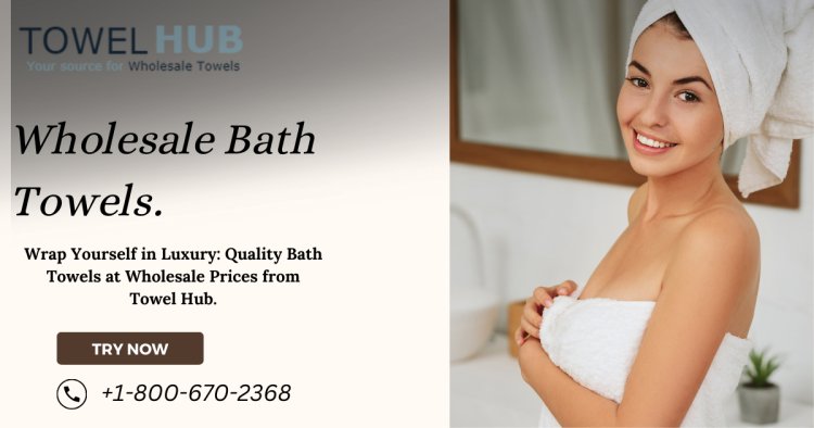 Quality Bath Towels at Wholesale Prices: Discover Towel Hub's Selection.
